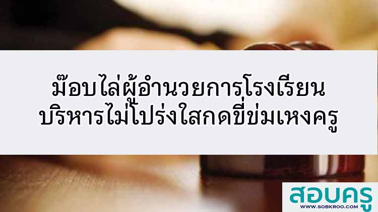 ผู้อำนวยการโรงเรียนบริหารไม่โปร่งใสกดขี่ข่มเหงครู