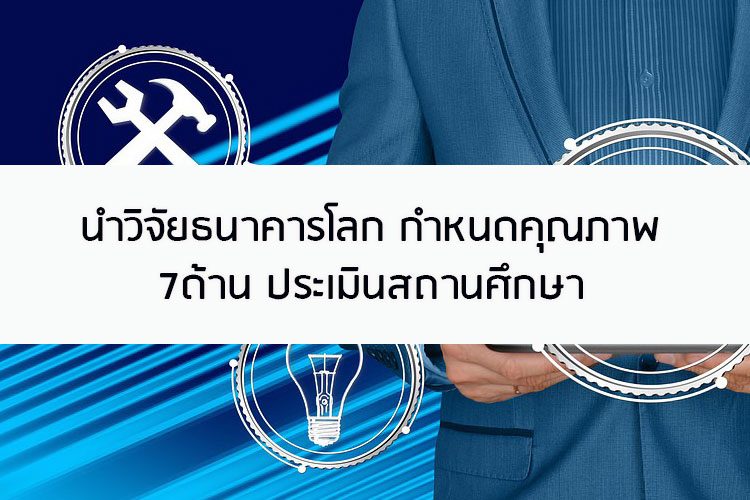 นำวิจัยธนาคารโลก กำหนดคุณภาพ7ด้านประเมินสถานศึกษา