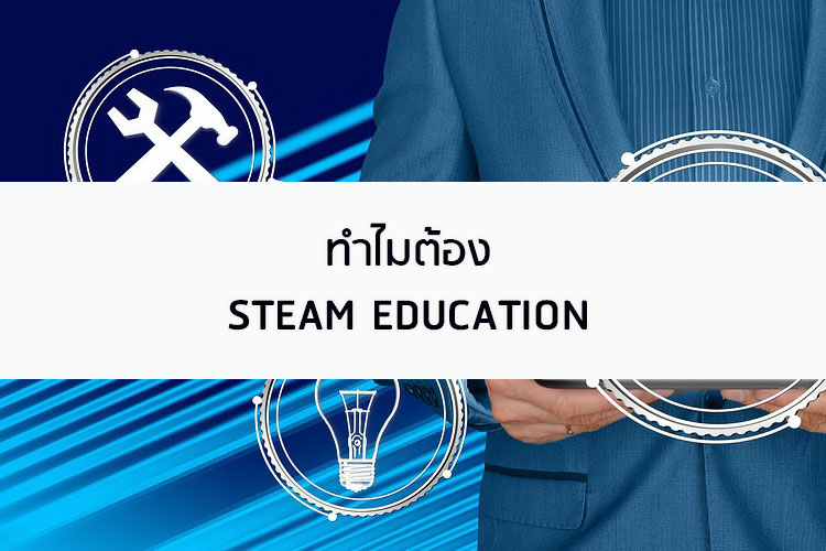 ทำไมต้อง STEAM EDUCATION