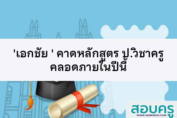 'เอกชัย ' คาดหลักสูตร ป.วิชาครู คลอดภายในปีนี้ 
