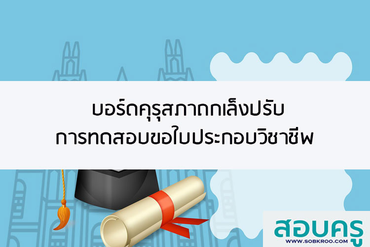 บอร์ดคุรุสภาถกเล็งปรับการทดสอบขอใบประกอบวิชาชีพ
