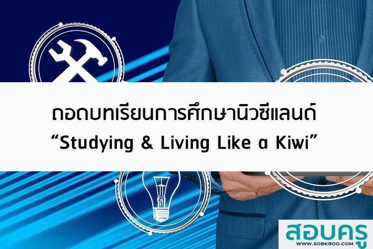 ถอดบทเรียนการศึกษานิวซีแลนด์ “Studying & Living Like a Kiwi”
