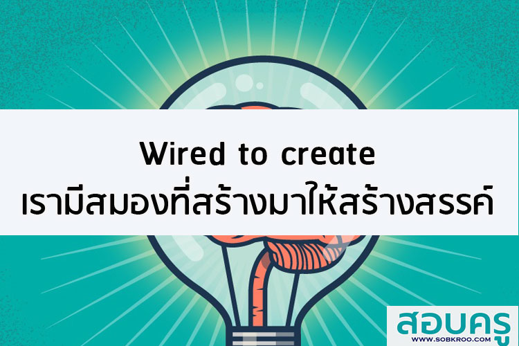 Wired to create เรามีสมองที่สร้างมาให้สร้างสรรค์