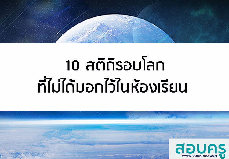10 สถิติรอบโลกที่ไม่ได้บอกไว้ในห้องเรียน