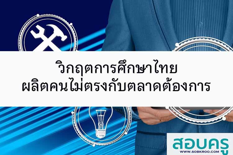 วิกฤตการศึกษาไทย ผลิตคนไม่ตรงตลาด 