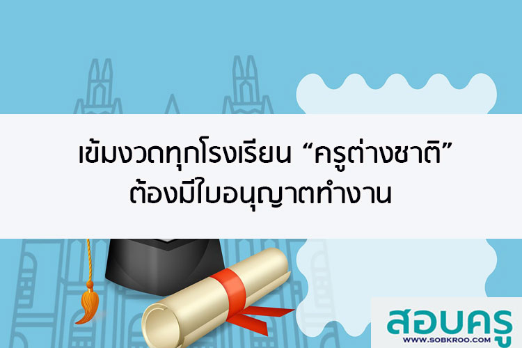 เข้มงวดทุกโรงเรียน “ครูต่างชาติ” ต้องมีใบอนุญาตทำงาน