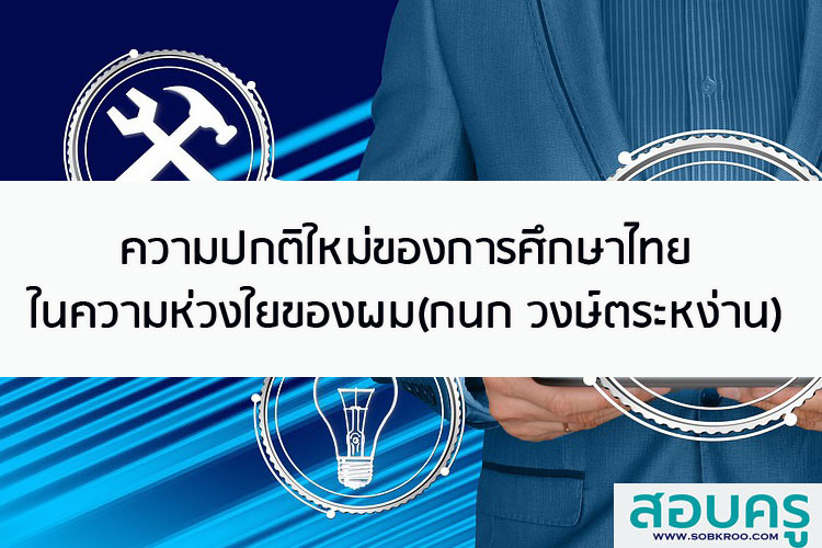ความปกติใหม่ของการศึกษาไทย ในความห่วงใยของผม(กนก วงษ์ตระหง่าน)