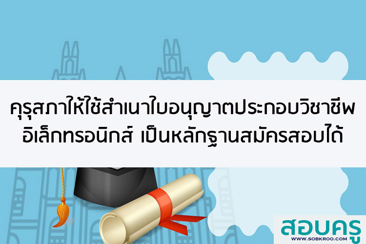 คุรุสภาให้ใช้สำเนาใบอนุญาตประกอบวิชาชีพอิเล็กทรอนิกส์ เป็นหลักฐานสมัครสอบได้