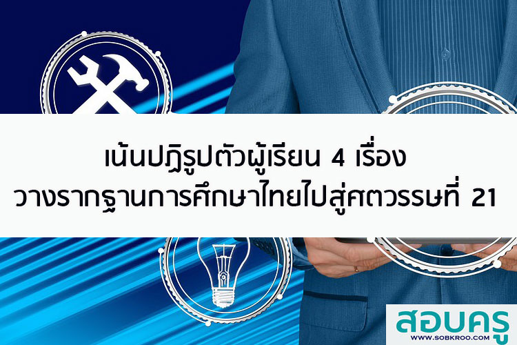ปฏิรูปตัวผู้เรียน 4 เรื่อง วางรากฐานการศึกษาไทยไปสู่ศตวรรษที่ 21