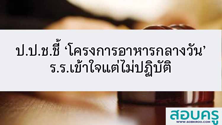ป.ป.ช.ชี้ ‘โครงการอาหารกลางวัน’ ร.ร.เข้าใจแต่ไม่ปฏิบัติ 