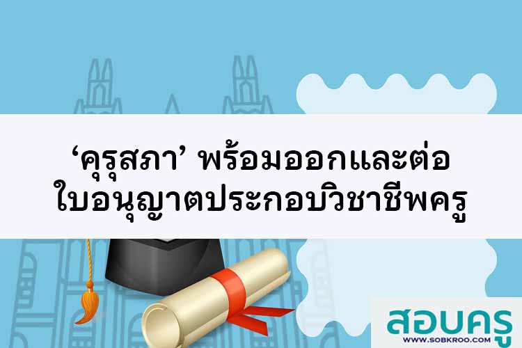 ‘คุรุสภา’ พร้อมออก-ต่อใบอนุญาตประกอบวิชาชีพ