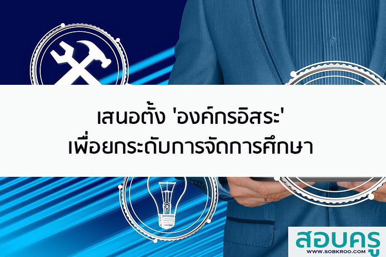 เสนอตั้งองค์กรอิสระ เพื่อยกระดับการจัดการศึกษา