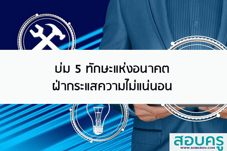 บ่ม 5 ทักษะแห่งอนาคต ฝ่ากระแสความไม่แน่นอน