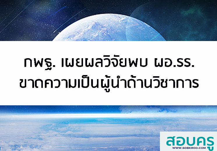 กพฐ. เผยผลวิจัยพบ ผอ.รร.ขาดความเป็นผู้นำด้านวิชาการ