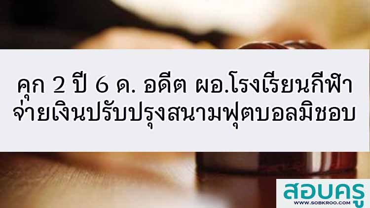 คุก 2 ปี 6 ด. อดีต ผอ.โรงเรียนกีฬาจ่ายเงินปรับปรุงสนามฟุตบอลมิชอบ