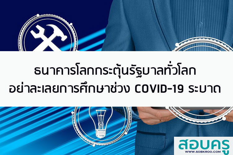 ธนาคารโลกกระตุ้นรัฐบาลทั่วโลกอย่าละเลยการศึกษาในช่วง COVID-19 ระบาด