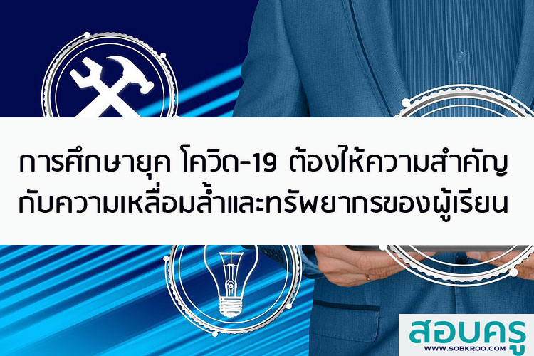 การศึกษายุค COVID-19 ต้องให้ความสำคัญกับความเหลื่อมล้ำและทรัพยากรของผู้เรียน