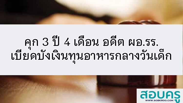 สั่งคุก 3 ปี 4 เดือน อดีต ผอ.โรงเรียนทุจริตอาหารกลางวันเด็ก