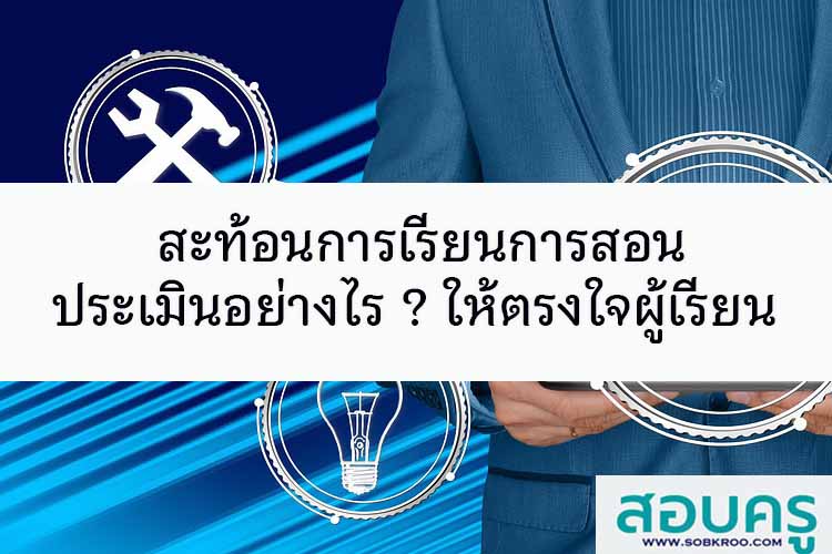 สะท้อนการเรียนการสอน ประเมินอย่างไร ? ให้ตรงใจผู้เรียน