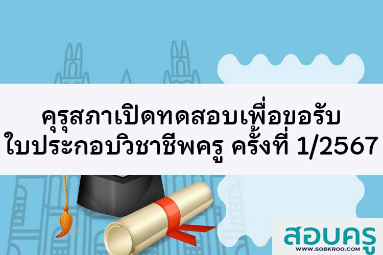 คุรุสภาเปิดสอบขอรับใบประกอบวิชาชีพการศึกษา ครั้งที่ 1/2567