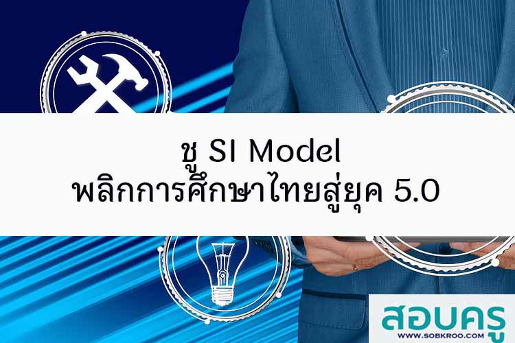 พลิกการศึกษาไทยสู่ยุค 5.0  ชู SI Model 