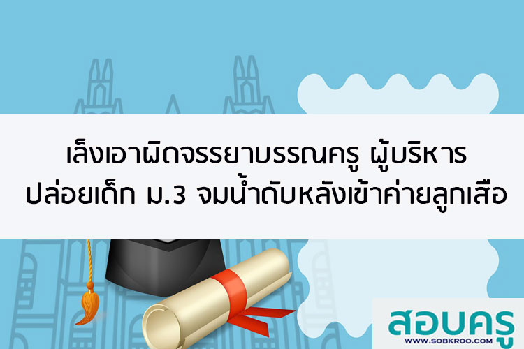 เล็งเอาผิดจรรยาบรรณครู ปล่อย เด็กม.3 จมน้ำดับหลังเข้าค่ายลูกเสือ