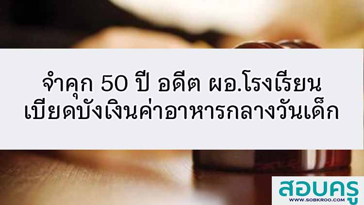 จำคุก 50 ปี อดีต ผอ.รร. เบียดบังเงินค่าอาหารกลางวันเด็ก