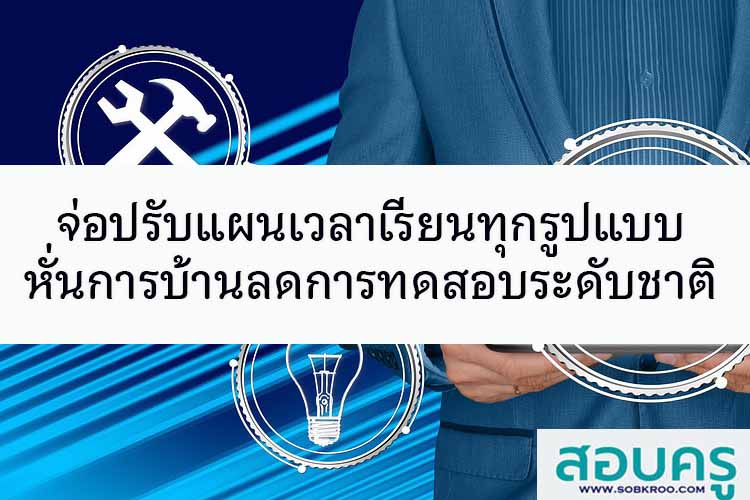 จ่อปรับแผนเวลาเรียนทุกรูปแบบหั่นการบ้านลดการทดสอบระดับชาติ
