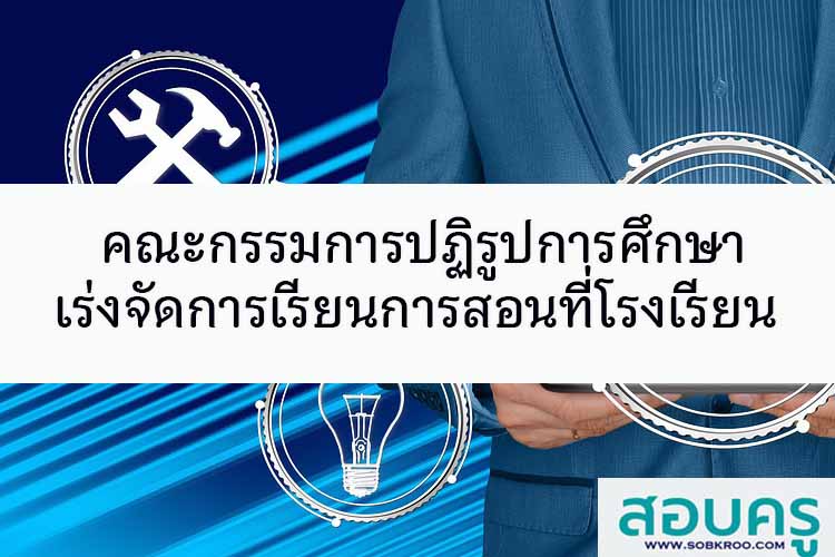 คณะกรรมการปฏิรูปการศึกษาเร่งจัดการเรียนการสอนที่โรงเรียน