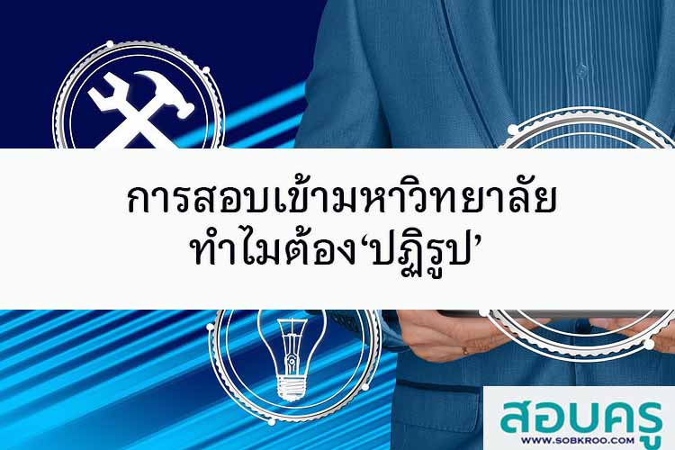 การสอบเข้ามหาวิทยาลัย ทำไมต้อง‘ปฏิรูป’