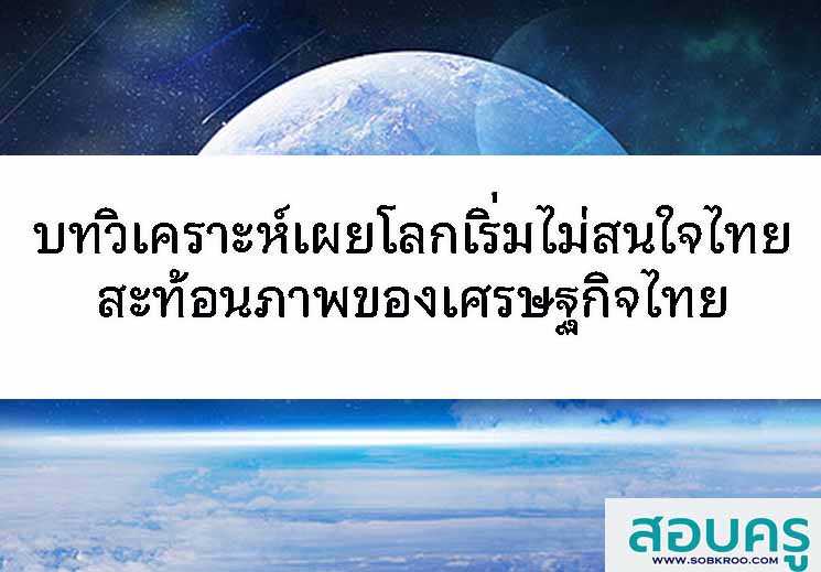 บทวิเคราะห์เผยโลกเริ่มไม่สนใจไทยสะท้อนภาพของเศรษฐกิจไทย
