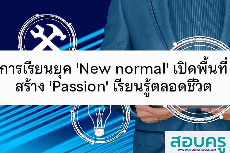 การเรียนยุค 'New normal' เปิดพื้นที่สร้าง 'Passion' เรียนรู้ตลอดชีวิต