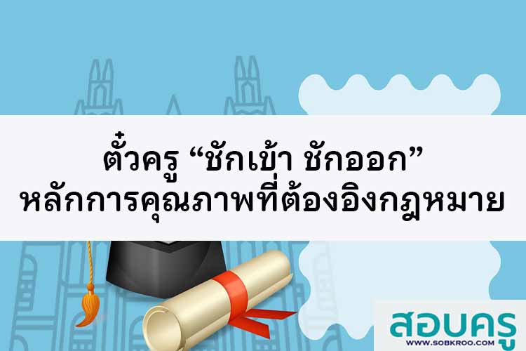 ตั๋วครู “ชักเข้า ชักออก”หลักการของคุณภาพที่ต้องอิงกฎหมาย