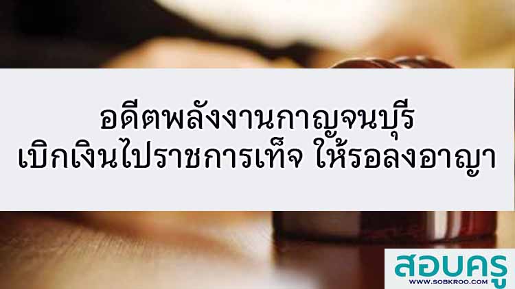 อดีตพลังงานกาญจนบุรี เบิกเงินไปราชการเท็จ ให้รอลงอาญา