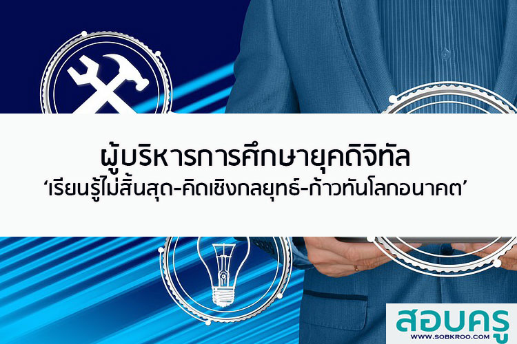 ผู้บริหารการศึกษายุคดิจิทัล เรียนรู้ไม่สิ้นสุด-คิดเชิงกลยุทธ์-ก้าวทันโลกอนาคต