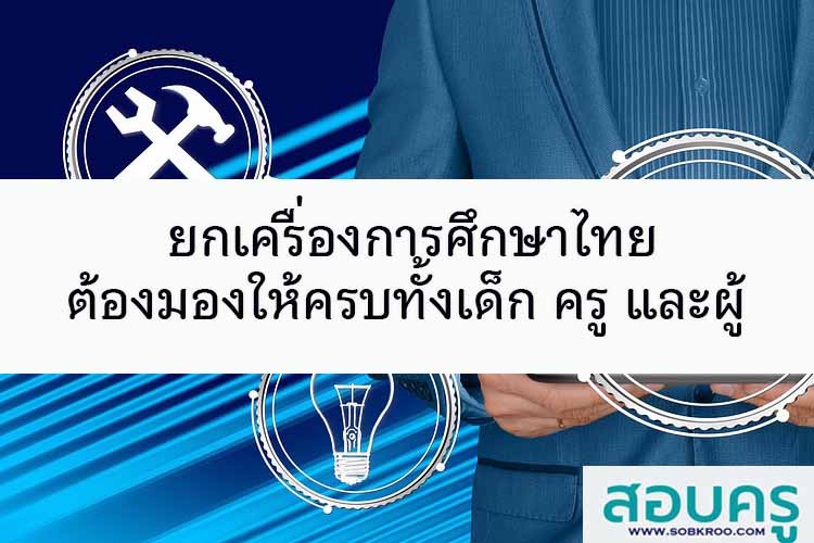 ยกเครื่องการศึกษาไทย ต้องมองทั้งเด็ก ครู และผู้ปกครอง