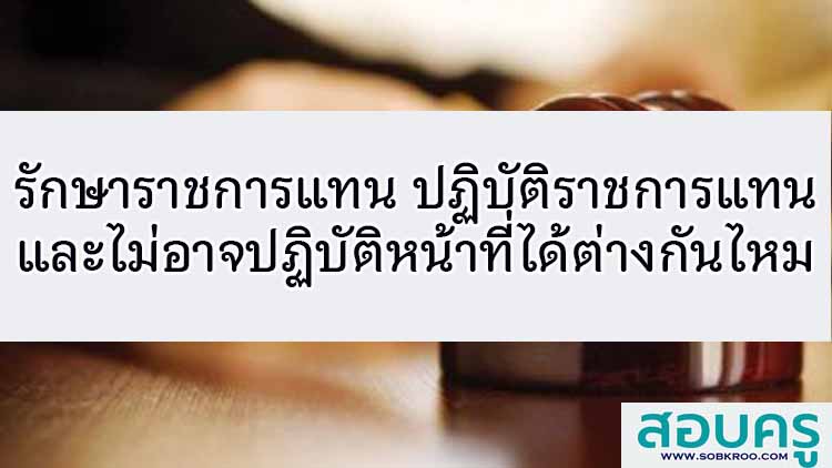 การรักษาราชการแทน การปฏิบัติราชการแทน ไม่อาจปฏิบัติหน้าที่ได้ ต่างกันอย่างไร