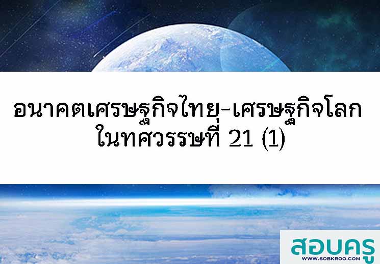 อนาคตเศรษฐกิจไทย-เศรษฐกิจโลก ในทศวรรษที่ 21 (1)