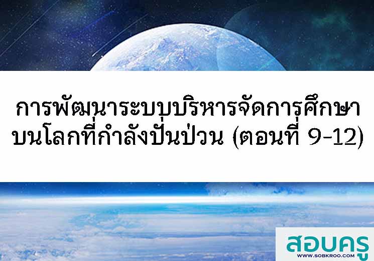 การพัฒนาระบบการบริหารจัดการศึกษาบนโลกที่ีกำลังปั่นป่วน (ตอนที่ 9-12)
