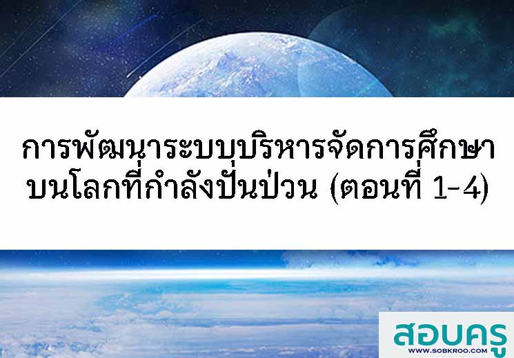 การพัฒนาระบบการบริหารจัดการศึกษาบนโลกที่ีกำลังปั่นป่วน (ตอนที่ 1-4)