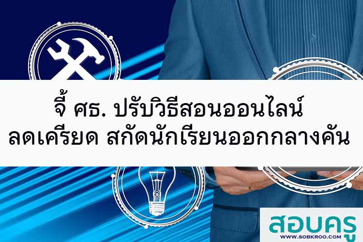 จี้ ศธ. ปรับวิธีสอนออนไลน์ ลดเครียดสกัดนักเรียนออกกลางคัน
