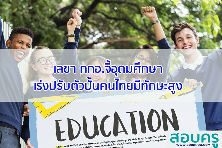 เลขา กกอ.จี้อุดมศึกษาเร่งปรับตัวปั้นคนไทยมีทักษะสูง