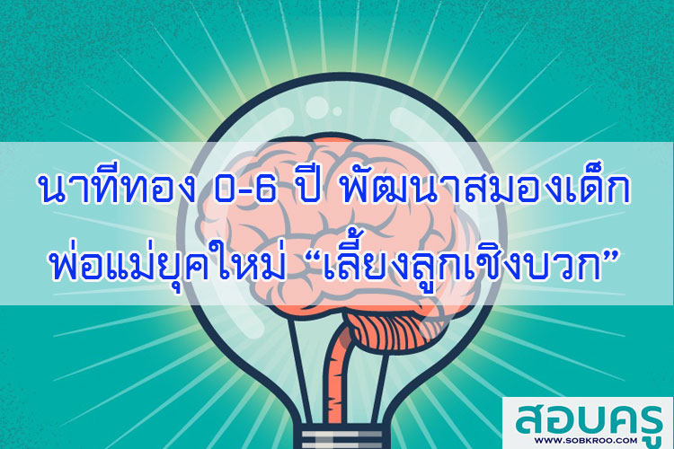 นาทีทอง 0-6 ปี พัฒนาสมองเด็ก พ่อแม่ยุคใหม่ เลี้ยงลูกเชิงบวก