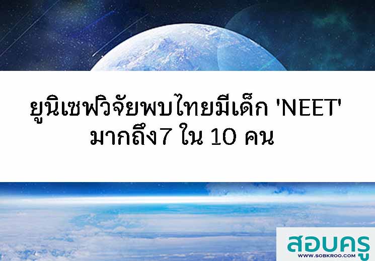 ยูนิเซฟวิจัยพบไทยมีเด็ก 'NEET' มากถึง7 ใน 10 คน  