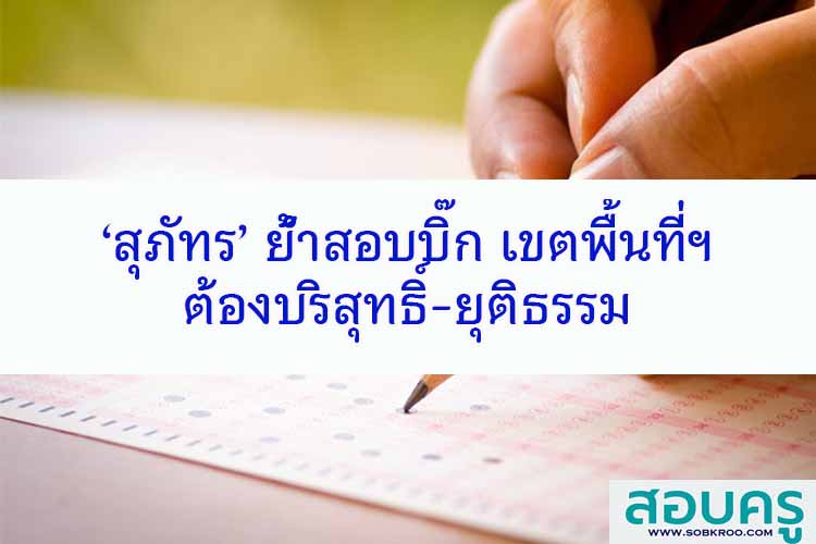 ‘สุภัทร’ ย้ำสอบบิ๊ก สพท.ทั่วประเทศ ต้องบริสุทธิ์-ยุติธรรม 
