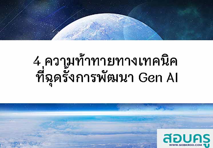4 ความท้าทายทางเทคนิค ที่ฉุดรั้งการพัฒนา Gen AI