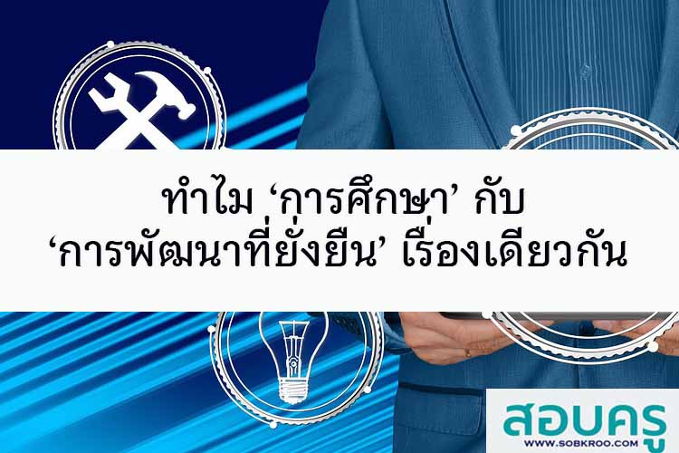 ทำไม ‘การศึกษา’ กับ ‘การพัฒนาที่ยั่งยืน’ เรื่องเดียวกัน