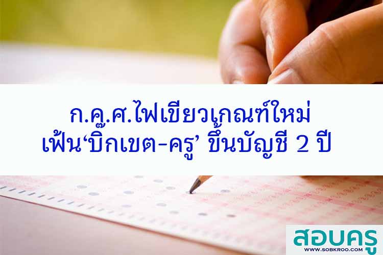 ก.ค.ศ.ไฟเขียวเกณฑ์ใหม่เฟ้น‘บิ๊กเขต-ครู’ ขึ้นบัญชี 2 ปี 