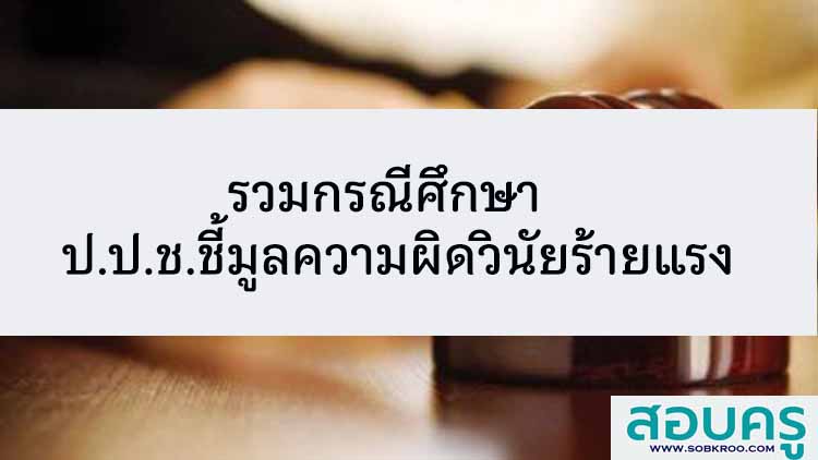 รวมกรณีศึกษา ป.ป.ช.ชี้มูลความผิดวินัยอย่างร้ายแรง