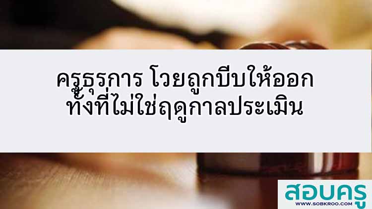 ครูธุรการ โวยถูกบีบให้ออกทั้งที่ไม่ใช่ฤดูกาลประเมิน 